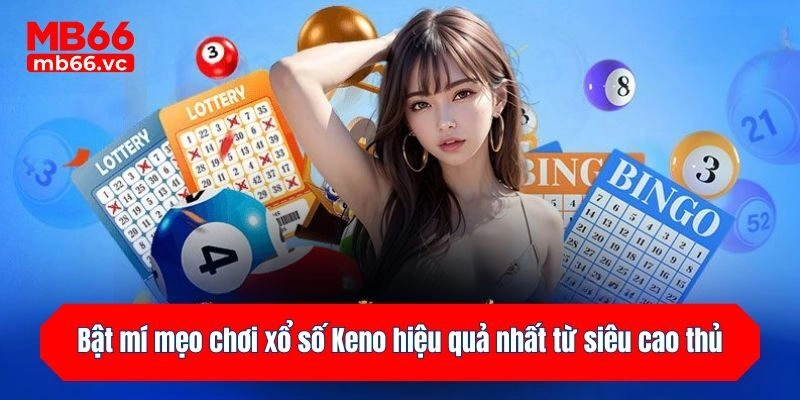 Bật mí mẹo chơi Keno hiệu quả nhất từ siêu cao thủ