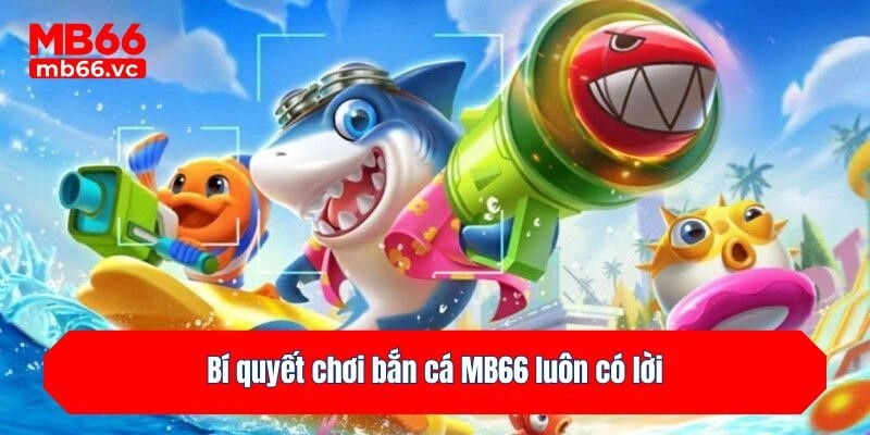 Bí quyết chơi bắn cá MB66 luôn có lời