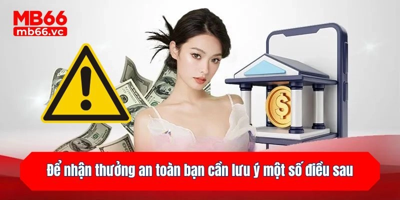 Để nhận thưởng an toàn bạn cần lưu ý một số điều sau