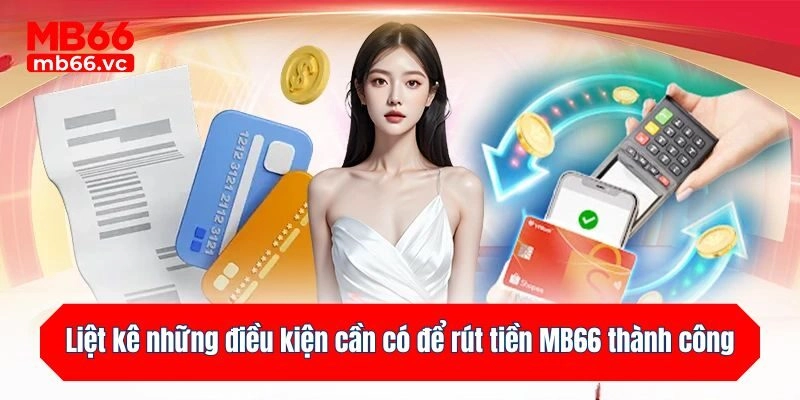 Liệt kê những điều kiện cần có để rút tiền MB66 thành công