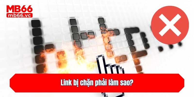 Link bị chặn phải làm sao?