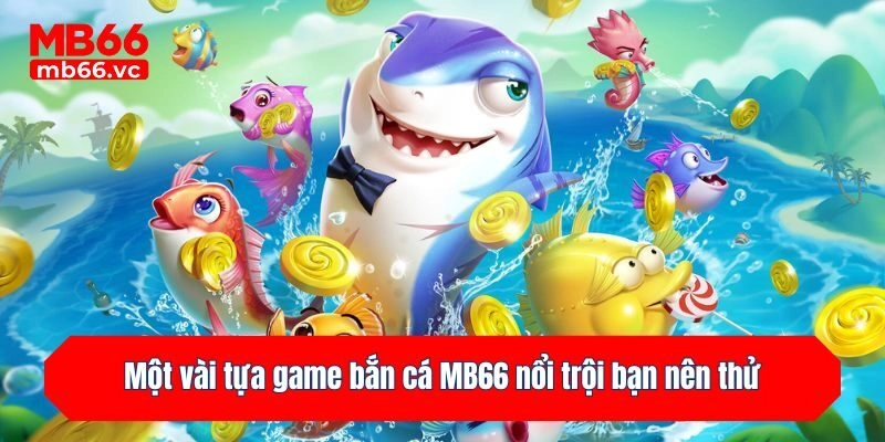 Một vài tựa game bắn cá MB66 nổi trội bạn nên thử